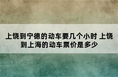 上饶到宁德的动车要几个小时 上饶到上海的动车票价是多少